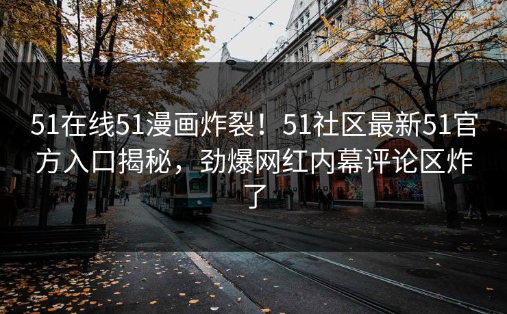 51在线51漫画炸裂！51社区最新51官方入口揭秘，劲爆网红内幕评论区炸了  第1张